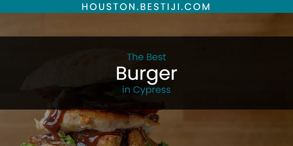 The Absolute Best Burger in Cypress  [Updated 2025]