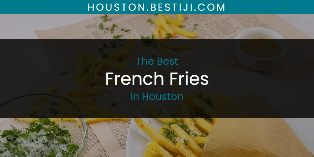 The Absolute Best French Fries in Houston  [Updated 2025]