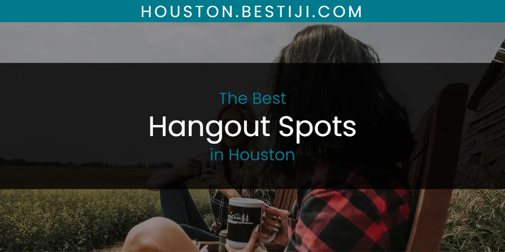 The Absolute Best Hangout Spots in Houston  [Updated 2025]