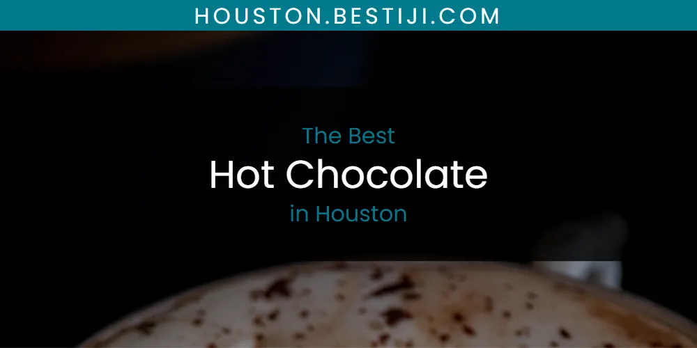 The Absolute Best Hot Chocolate in Houston  [Updated 2025]