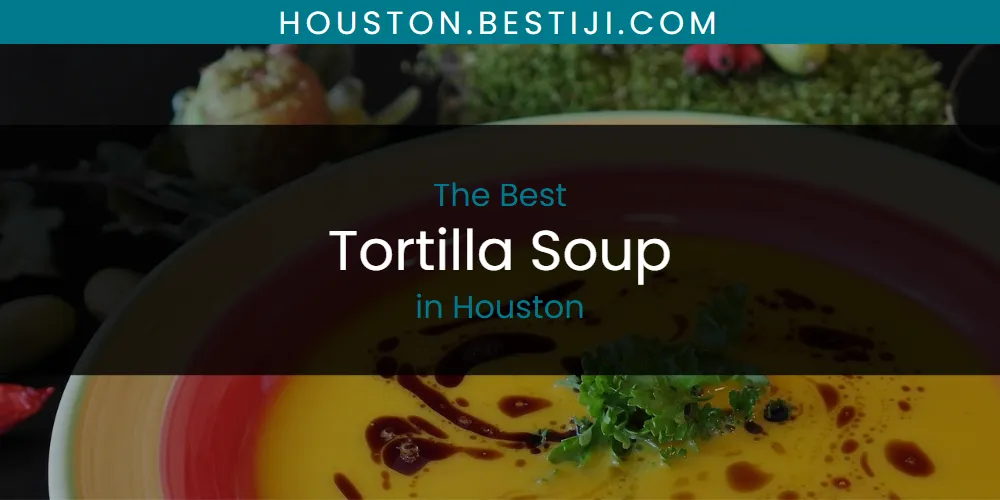 The Absolute Best Tortilla Soup in Houston  [Updated 2025]