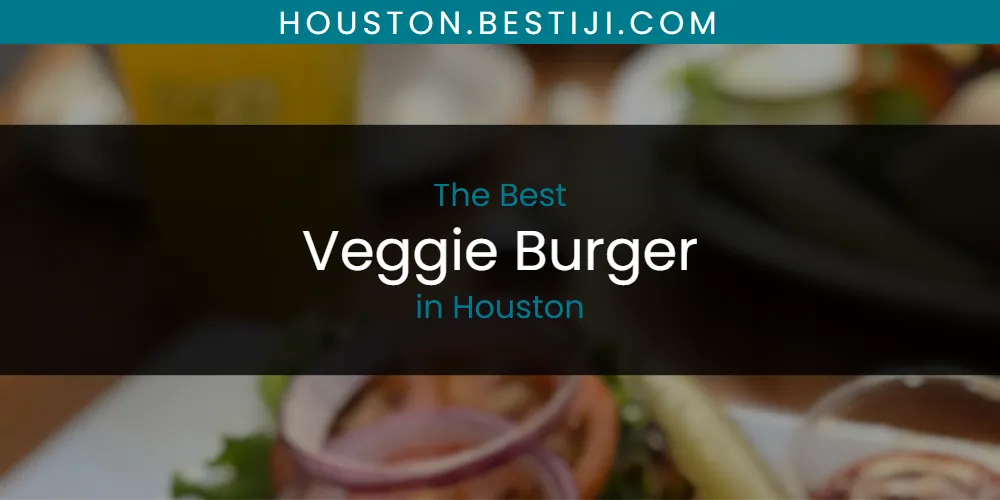 The Absolute Best Veggie Burger in Houston  [Updated 2025]